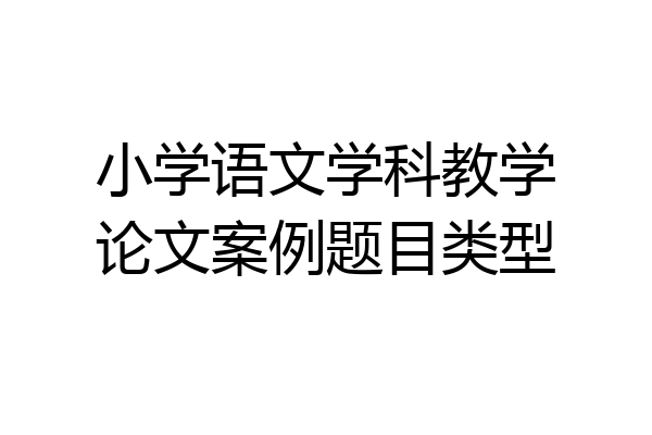 小学语文学科教学论文案例题目类型