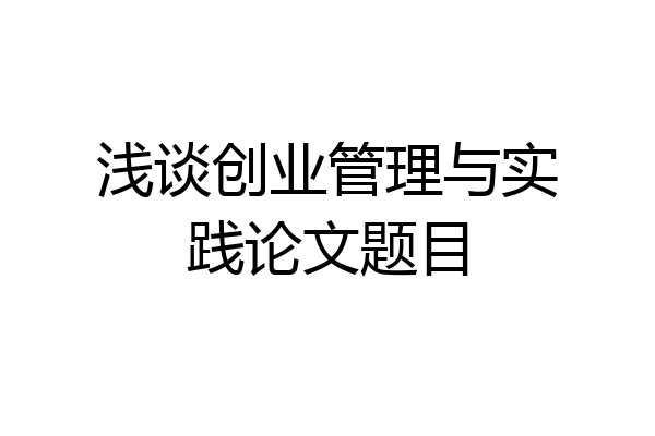 浅谈创业管理与实践论文题目