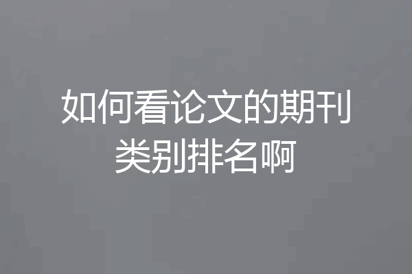 如何看论文的期刊类别排名啊
