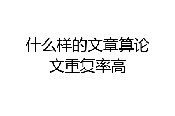 什么样的文章算论文重复率高