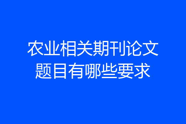 农业相关期刊论文题目有哪些要求