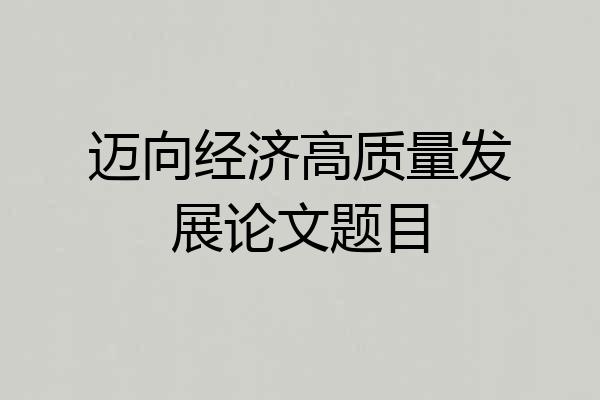 迈向经济高质量发展论文题目