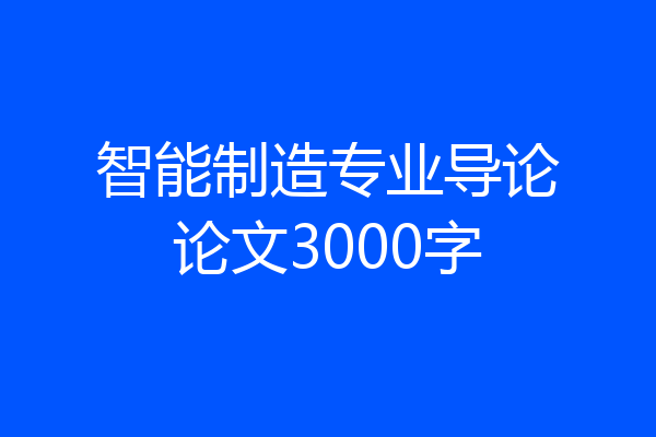 智能制造专业导论论文3000字