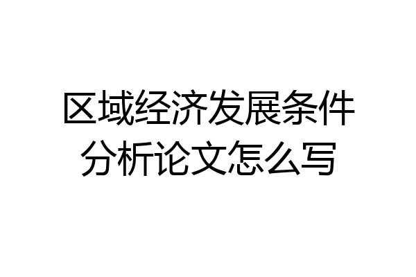 区域经济发展条件分析论文怎么写