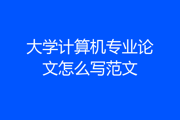 大学计算机专业论文怎么写范文