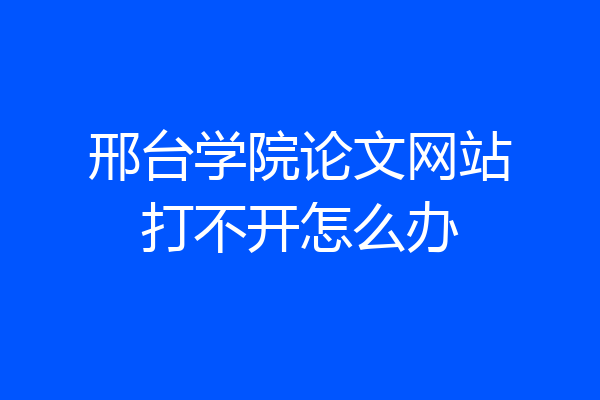 邢台学院论文网站打不开怎么办
