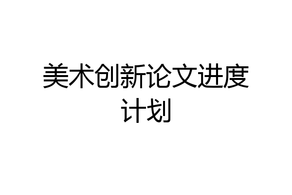 美术创新论文进度计划