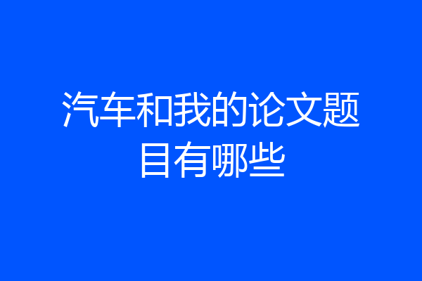 汽车和我的论文题目有哪些