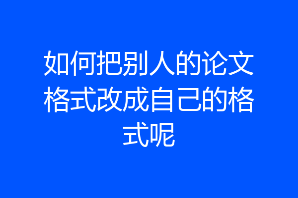 如何把别人的论文格式改成自己的格式呢