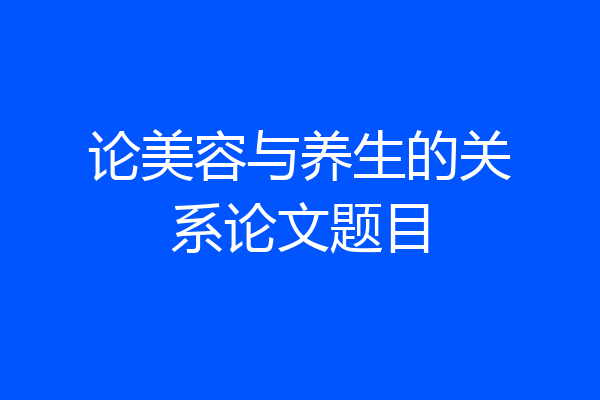 论美容与养生的关系论文题目