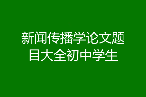 新闻传播学论文题目大全初中学生