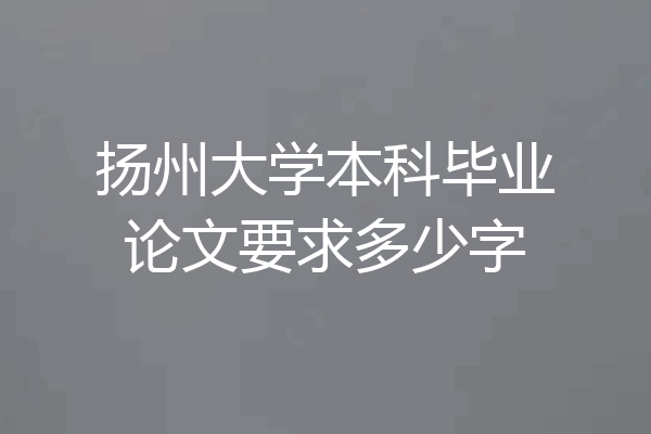 扬州大学本科毕业论文要求多少字