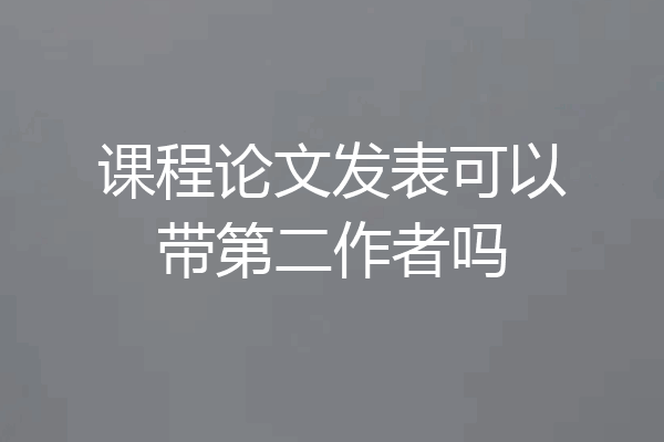 课程论文发表可以带第二作者吗