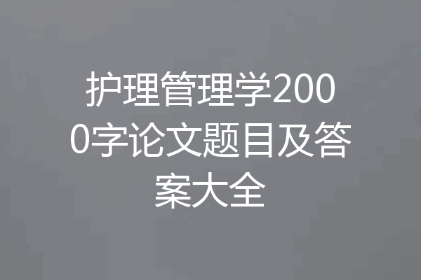 护理管理学2000字论文题目及答案大全