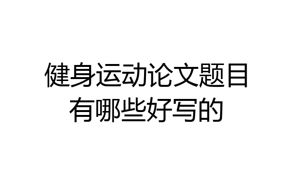 健身运动论文题目有哪些好写的