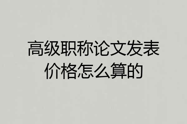 高级职称论文发表价格怎么算的