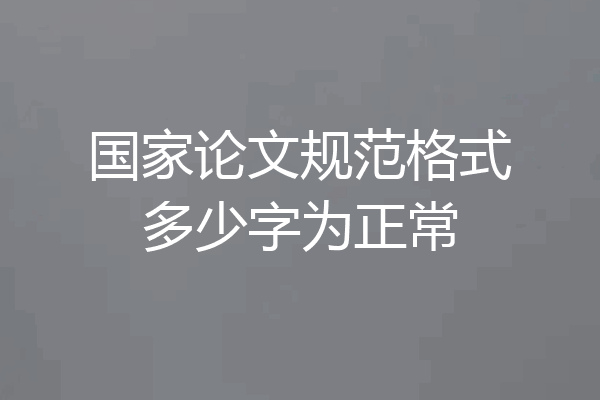 国家论文规范格式多少字为正常