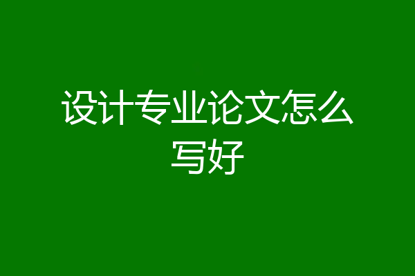 设计专业论文怎么写好