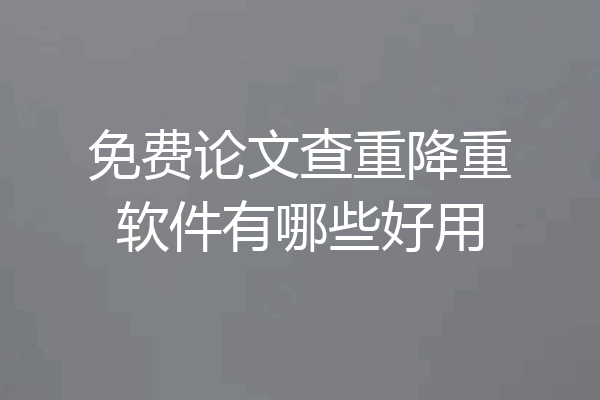 免费论文查重降重软件有哪些好用