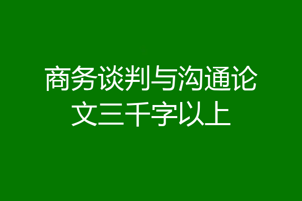 商务谈判与沟通论文三千字以上