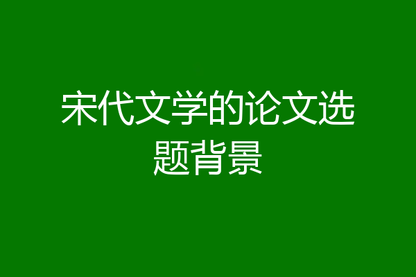 宋代文学的论文选题背景