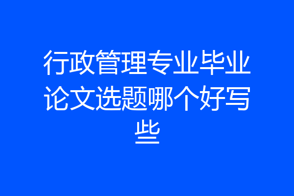 行政管理专业毕业论文选题哪个好写些