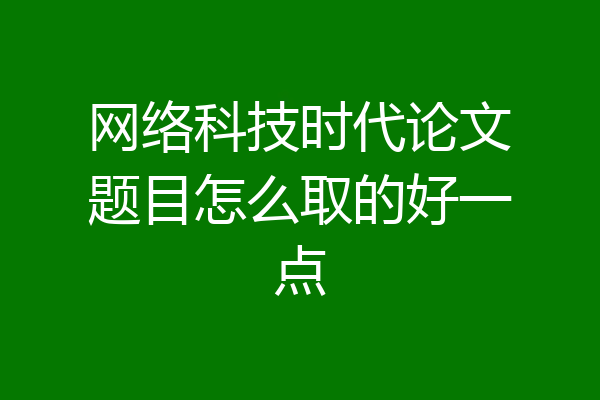 网络科技时代论文题目怎么取的好一点