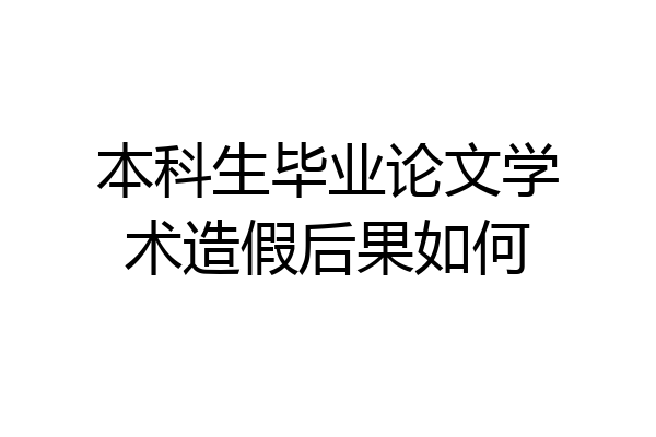 本科生毕业论文学术造假后果如何