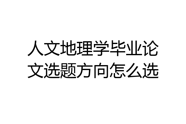 人文地理学毕业论文选题方向怎么选