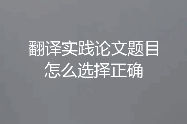 翻译实践论文题目怎么选择正确