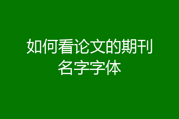 如何看论文的期刊名字字体