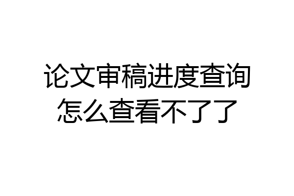 论文审稿进度查询怎么查看不了了