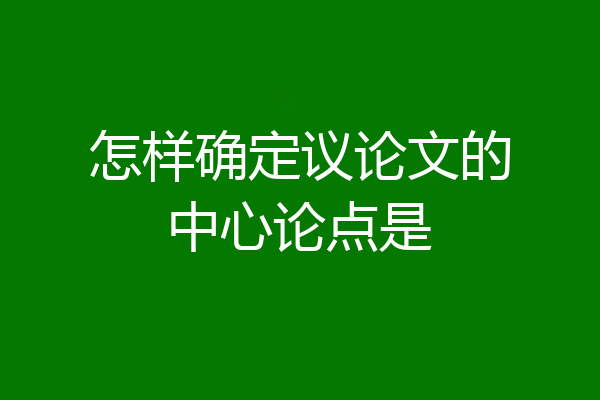 怎样确定议论文的中心论点是