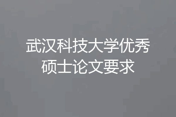 武汉科技大学优秀硕士论文要求