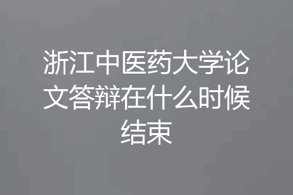 浙江中医药大学论文答辩在什么时候结束