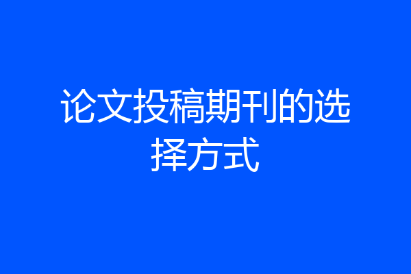 论文投稿期刊的选择方式