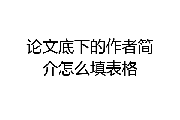 论文底下的作者简介怎么填表格