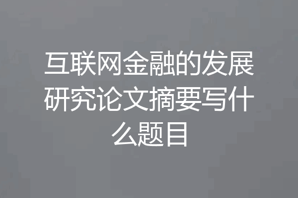 互联网金融的发展研究论文摘要写什么题目