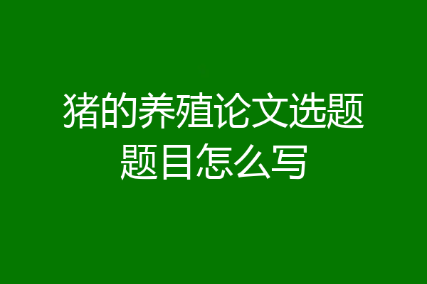 猪的养殖论文选题题目怎么写