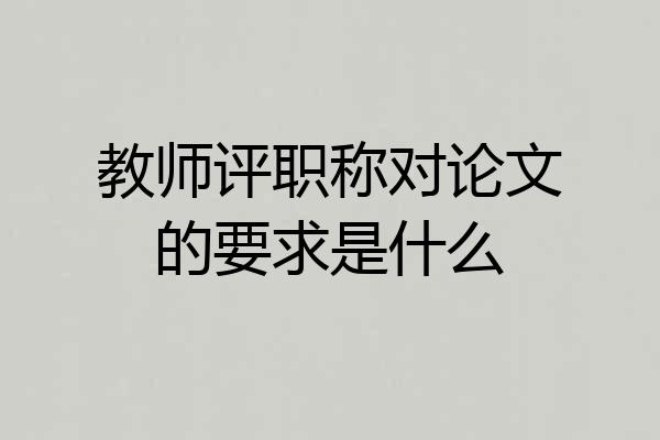 教师评职称对论文的要求是什么