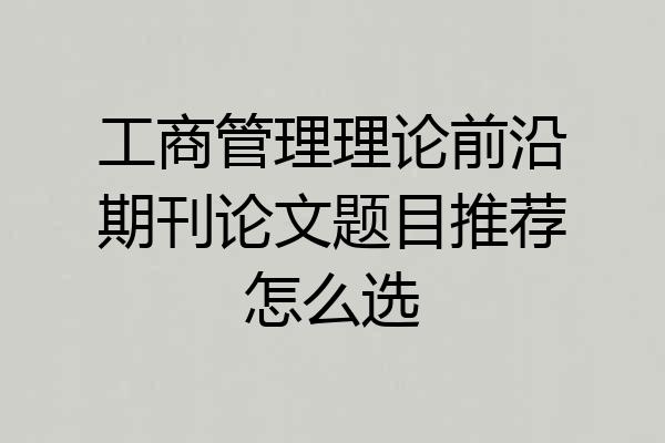 工商管理理论前沿期刊论文题目推荐怎么选