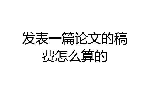 发表一篇论文的稿费怎么算的
