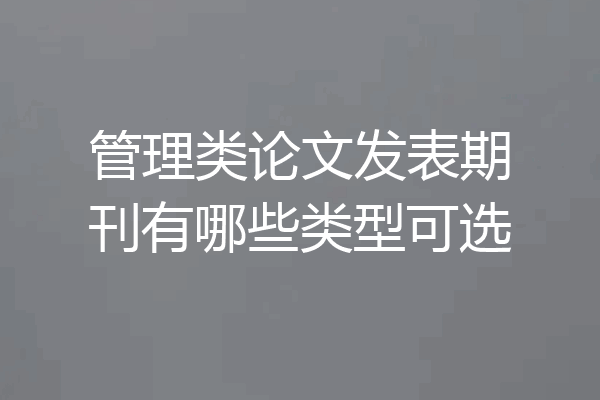 管理类论文发表期刊有哪些类型可选