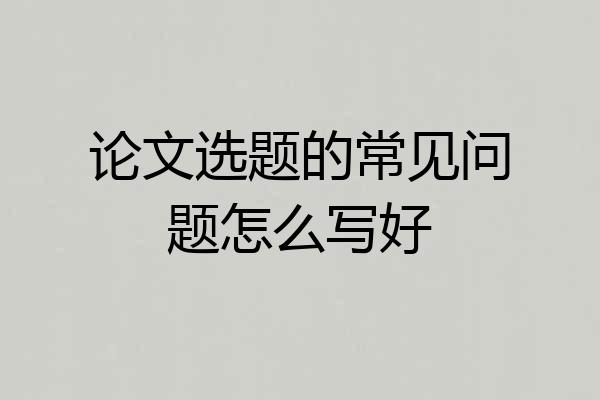 论文选题的常见问题怎么写好