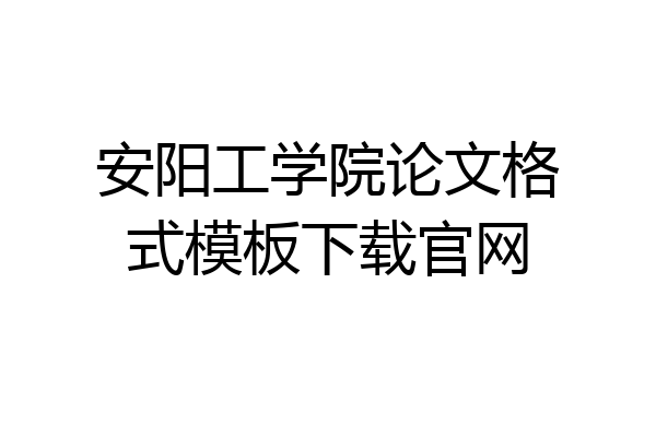 安阳工学院论文格式模板下载官网