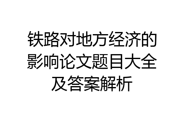 铁路对地方经济的影响论文题目大全及答案解析
