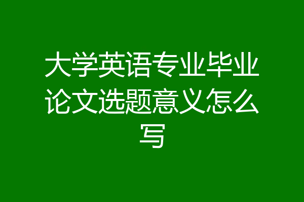 大学英语专业毕业论文选题意义怎么写