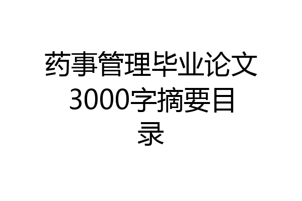 药事管理毕业论文3000字摘要目录