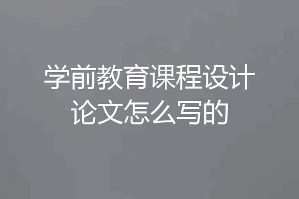 学前教育课程设计论文怎么写的