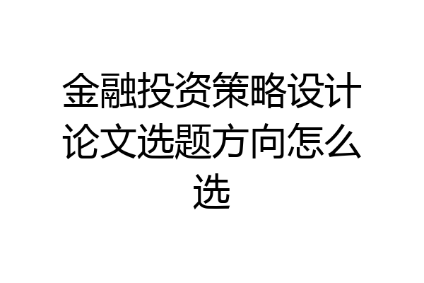 金融投资策略设计论文选题方向怎么选